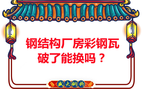 鋼結(jié)構(gòu)廠房彩鋼瓦破了能換嗎？聽(tīng)聽(tīng)大同鋼結(jié)構(gòu)公司怎么說(shuō)