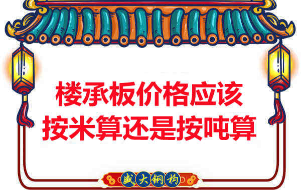 樓承板價格按平方還是按噸算？樓承板廠家告訴你真相