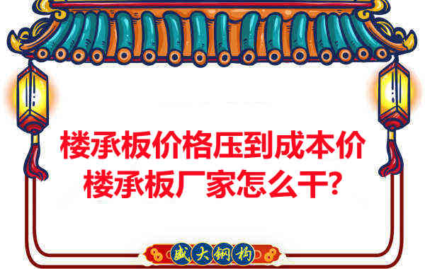 樓承板價格壓到成本價，樓承板廠家怎么干？