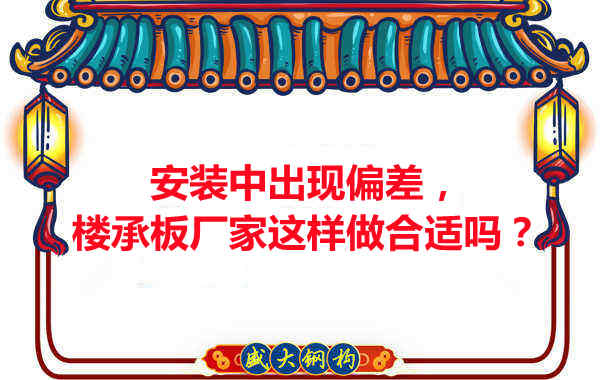 安裝過(guò)程中出現(xiàn)偏差，樓承板廠(chǎng)家這樣做合適嗎？