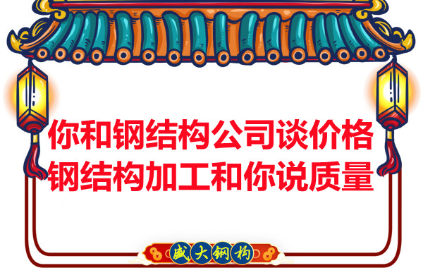 你和鋼結(jié)構(gòu)公司談價(jià)格，鋼結(jié)構(gòu)加工和你說(shuō)質(zhì)量