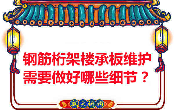 鋼筋桁架樓承板的維護(hù)，需要做好哪些細(xì)節(jié)？