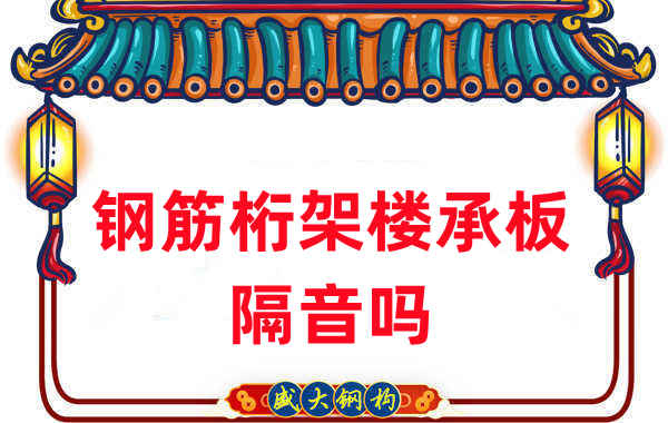 鋼筋桁架樓承板隔音嗎？聽聽樓承板廠家怎么說(shuō)